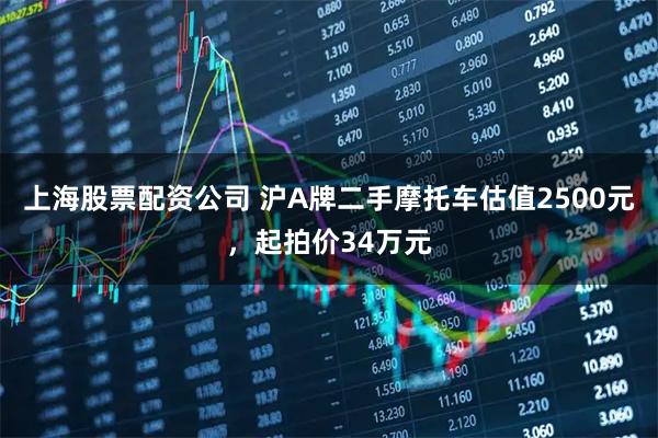 上海股票配资公司 沪A牌二手摩托车估值2500元，起拍价34万元