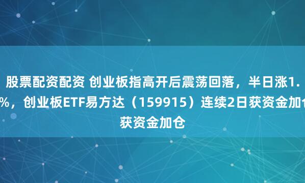 股票配资配资 创业板指高开后震荡回落，半日涨1.3%，创业板ETF易方达（159915）连续2日获资金加仓