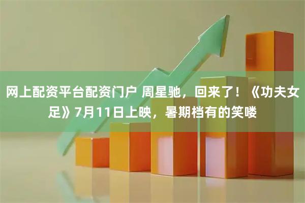 网上配资平台配资门户 周星驰，回来了！《功夫女足》7月11日上映，暑期档有的笑喽