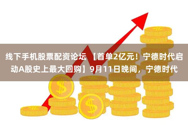 线下手机股票配资论坛 【首单2亿元！宁德时代启动A股史上最大回购】9月11日晚间，宁德时代