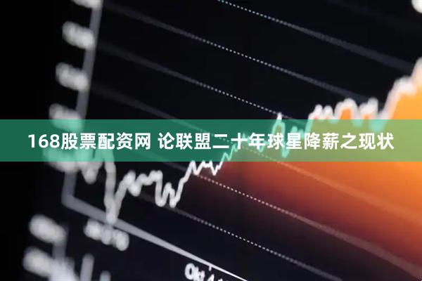 168股票配资网 论联盟二十年球星降薪之现状